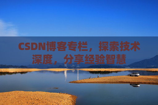 CSDN博客专栏，探索技术深度，分享经验智慧