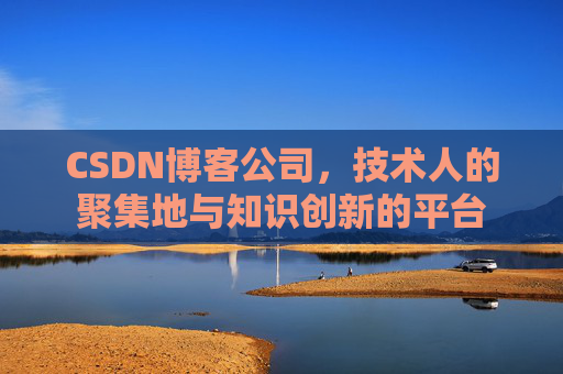 CSDN博客公司，技术人的聚集地与知识创新的平台