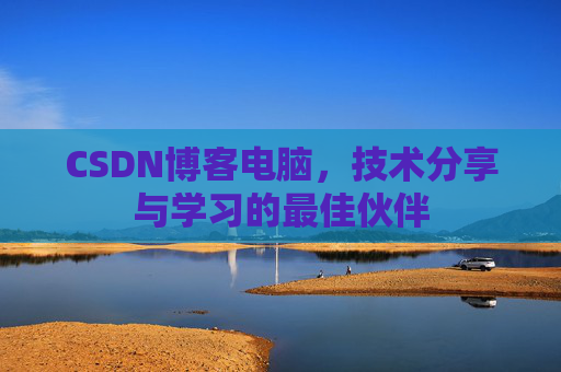 CSDN博客电脑，技术分享与学习的最佳伙伴